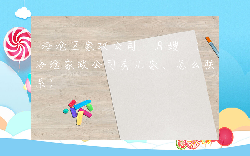 海沧区家政公司 月嫂 (海沧家政公司有几家、怎么联系)